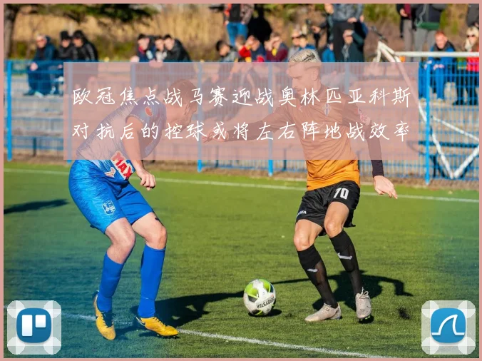 欧冠焦点战马赛迎战奥林匹亚科斯对抗后的控球或将左右阵地战效率