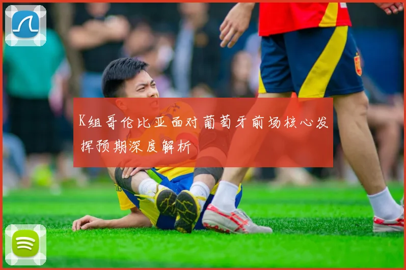 K组哥伦比亚面对葡萄牙前场核心发挥预期深度解析