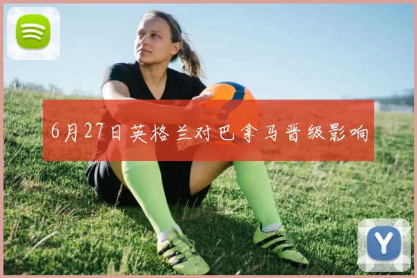 6月27日英格兰对巴拿马晋级影响