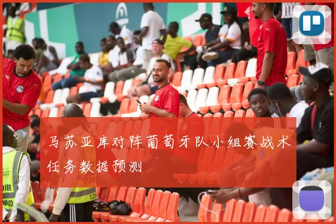 马苏亚库对阵葡萄牙队小组赛战术任务数据预测