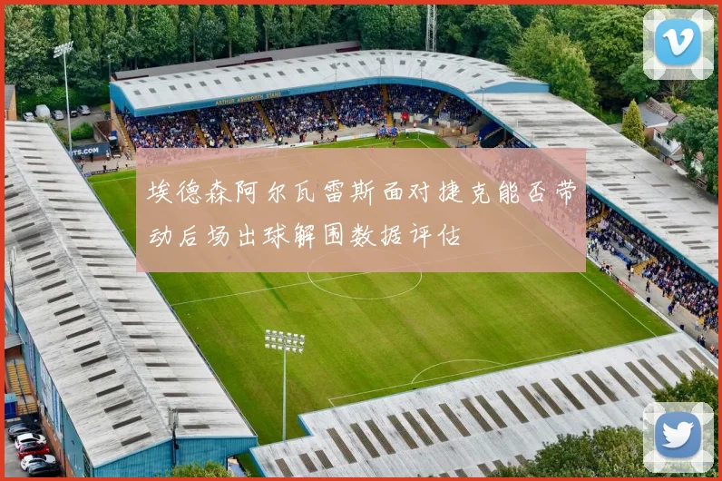 埃德森阿尔瓦雷斯面对捷克能否带动后场出球解围数据评估