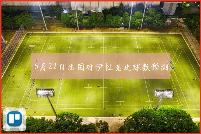 6月22日法国对伊拉克进球数预测