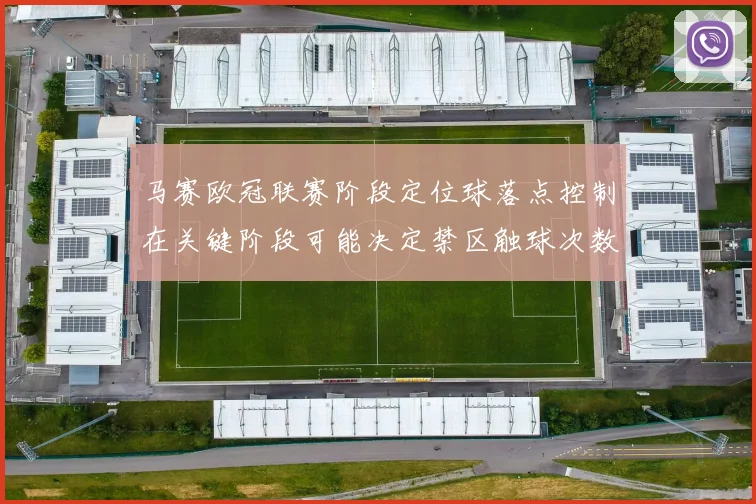 马赛欧冠联赛阶段定位球落点控制在关键阶段可能决定禁区触球次数