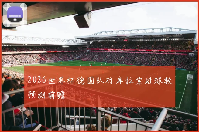 2026世界杯德国队对库拉索进球数预测前瞻
