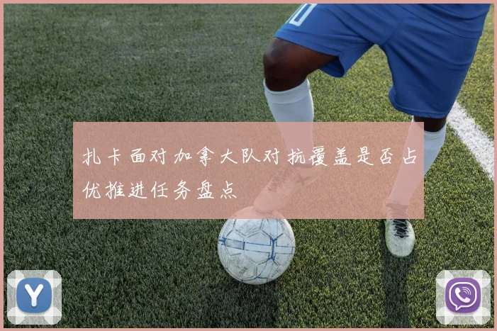扎卡面对加拿大队对抗覆盖是否占优推进任务盘点