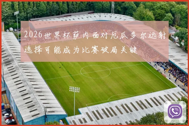 2026世界杯萨内面对厄瓜多尔远射选择可能成为比赛破局关键