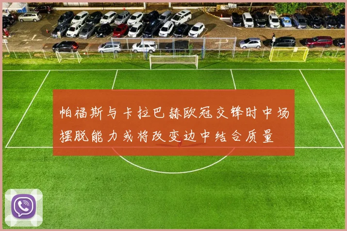 帕福斯与卡拉巴赫欧冠交锋时中场摆脱能力或将改变边中结合质量