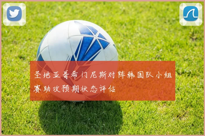 圣地亚哥希门尼斯对阵韩国队小组赛助攻预期状态评估