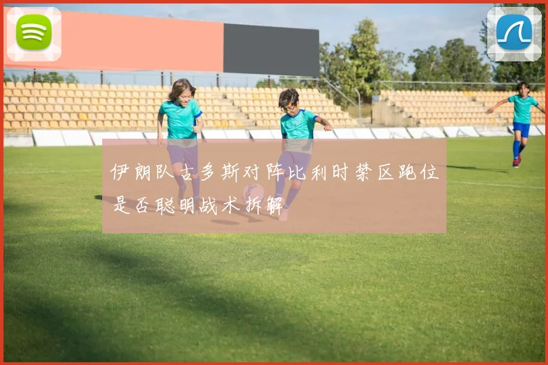伊朗队古多斯对阵比利时禁区跑位是否聪明战术拆解
