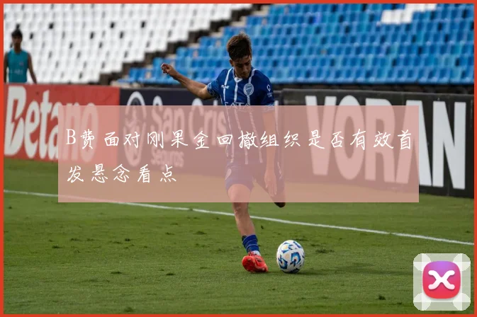 B费面对刚果金回撤组织是否有效首发悬念看点